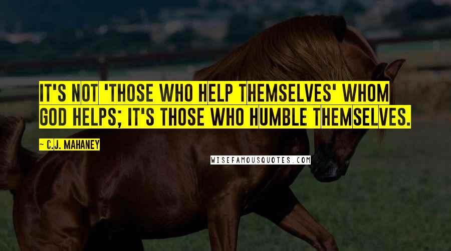 C.J. Mahaney Quotes: It's not 'those who help themselves' whom God helps; it's those who humble themselves.