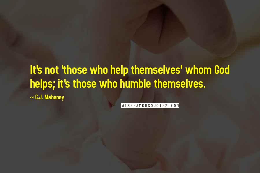 C.J. Mahaney Quotes: It's not 'those who help themselves' whom God helps; it's those who humble themselves.