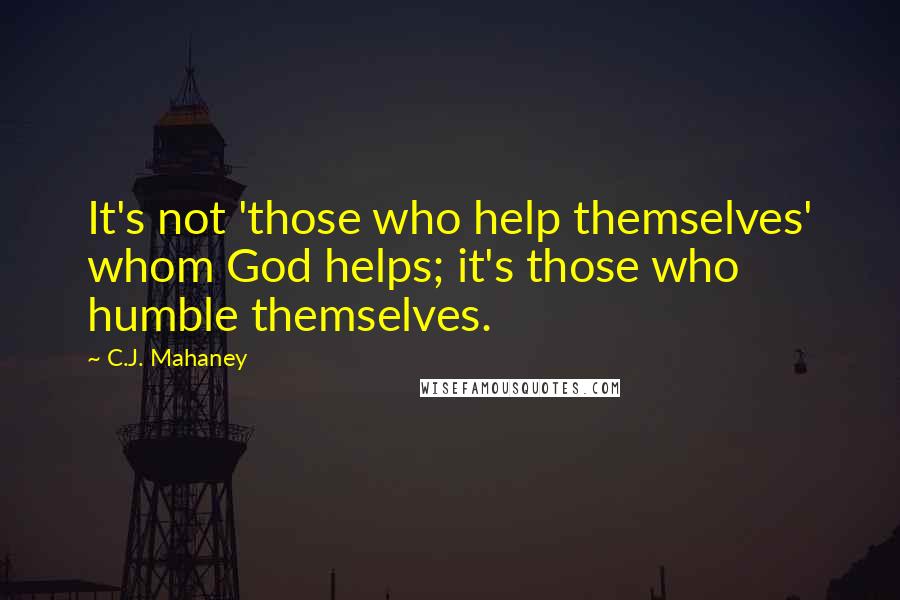 C.J. Mahaney Quotes: It's not 'those who help themselves' whom God helps; it's those who humble themselves.