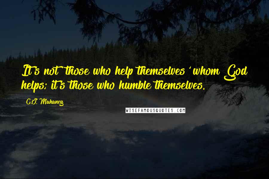 C.J. Mahaney Quotes: It's not 'those who help themselves' whom God helps; it's those who humble themselves.