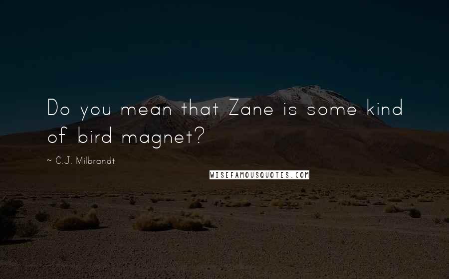 C.J. Milbrandt Quotes: Do you mean that Zane is some kind of bird magnet?