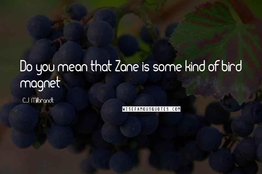 C.J. Milbrandt Quotes: Do you mean that Zane is some kind of bird magnet?