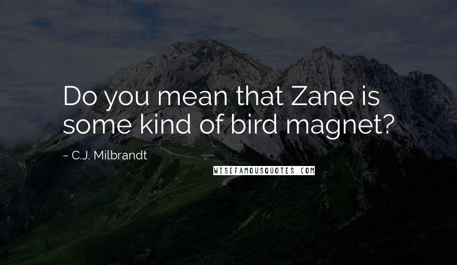 C.J. Milbrandt Quotes: Do you mean that Zane is some kind of bird magnet?