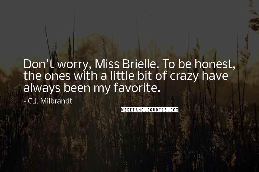 C.J. Milbrandt Quotes: Don't worry, Miss Brielle. To be honest, the ones with a little bit of crazy have always been my favorite.