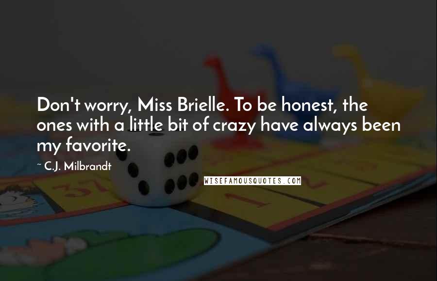 C.J. Milbrandt Quotes: Don't worry, Miss Brielle. To be honest, the ones with a little bit of crazy have always been my favorite.