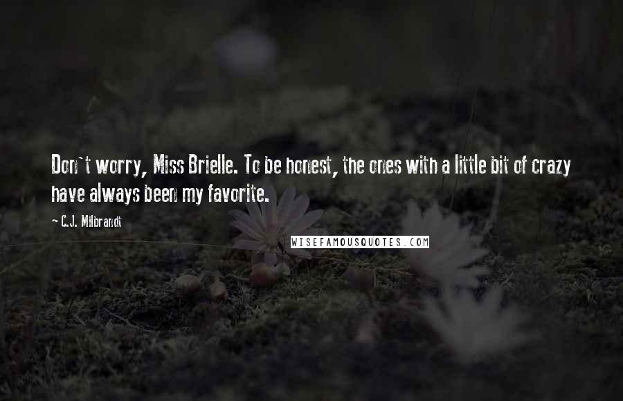 C.J. Milbrandt Quotes: Don't worry, Miss Brielle. To be honest, the ones with a little bit of crazy have always been my favorite.