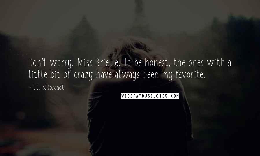 C.J. Milbrandt Quotes: Don't worry, Miss Brielle. To be honest, the ones with a little bit of crazy have always been my favorite.