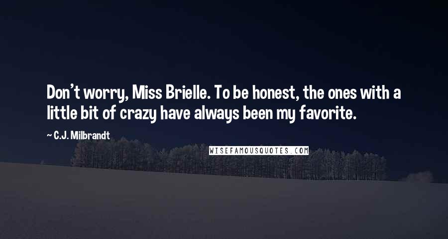 C.J. Milbrandt Quotes: Don't worry, Miss Brielle. To be honest, the ones with a little bit of crazy have always been my favorite.