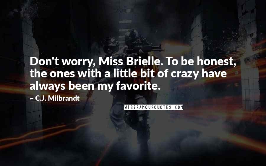C.J. Milbrandt Quotes: Don't worry, Miss Brielle. To be honest, the ones with a little bit of crazy have always been my favorite.