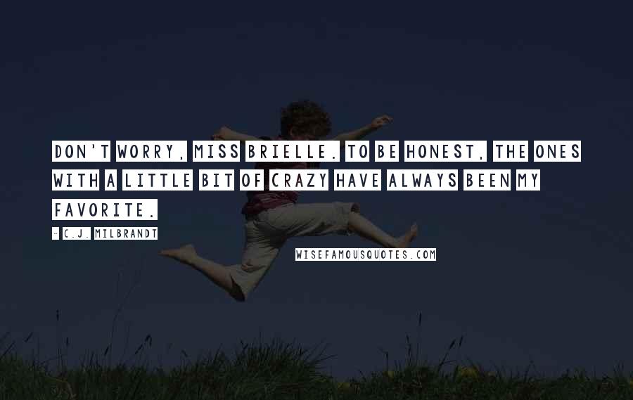C.J. Milbrandt Quotes: Don't worry, Miss Brielle. To be honest, the ones with a little bit of crazy have always been my favorite.