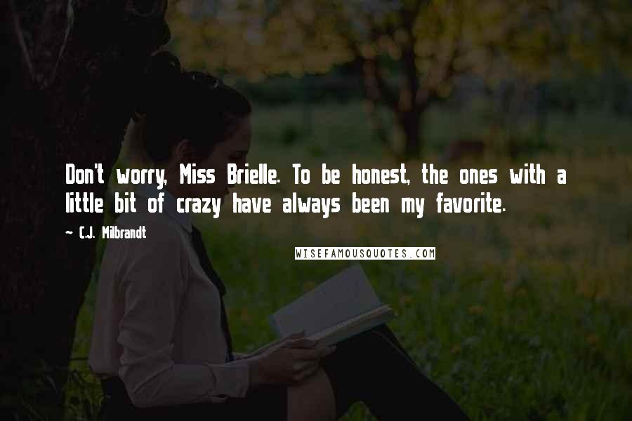 C.J. Milbrandt Quotes: Don't worry, Miss Brielle. To be honest, the ones with a little bit of crazy have always been my favorite.