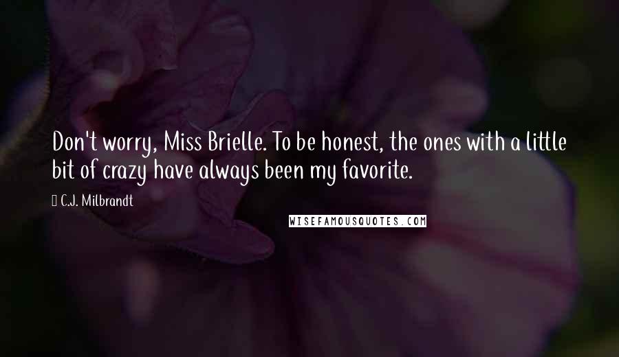 C.J. Milbrandt Quotes: Don't worry, Miss Brielle. To be honest, the ones with a little bit of crazy have always been my favorite.