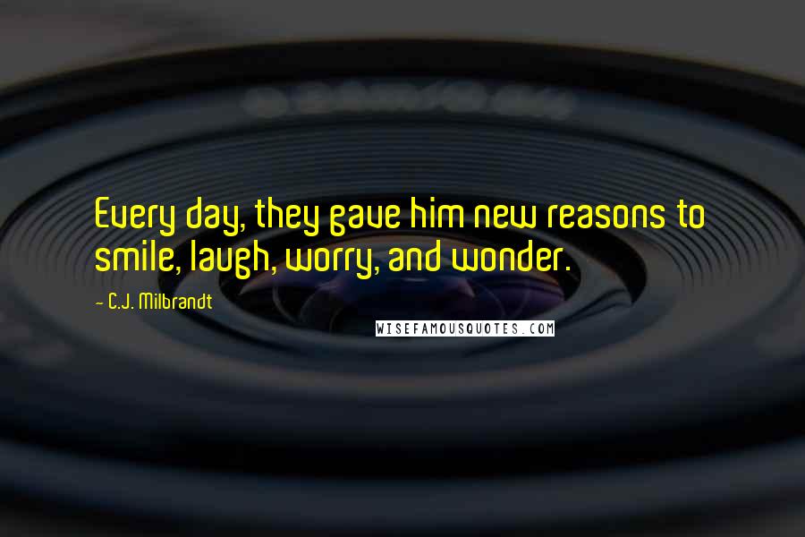 C.J. Milbrandt Quotes: Every day, they gave him new reasons to smile, laugh, worry, and wonder.