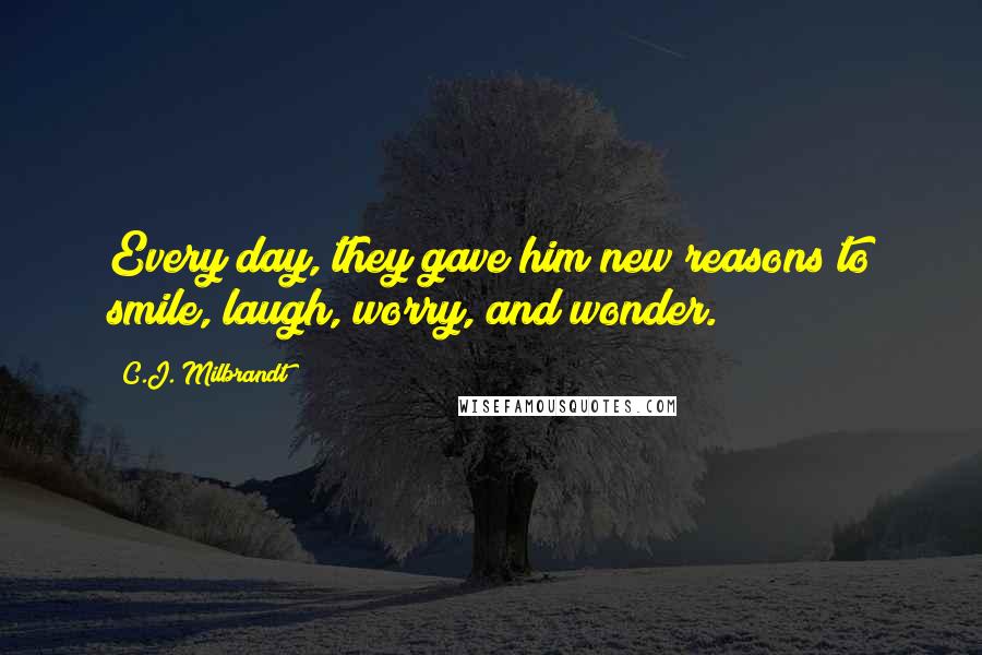 C.J. Milbrandt Quotes: Every day, they gave him new reasons to smile, laugh, worry, and wonder.