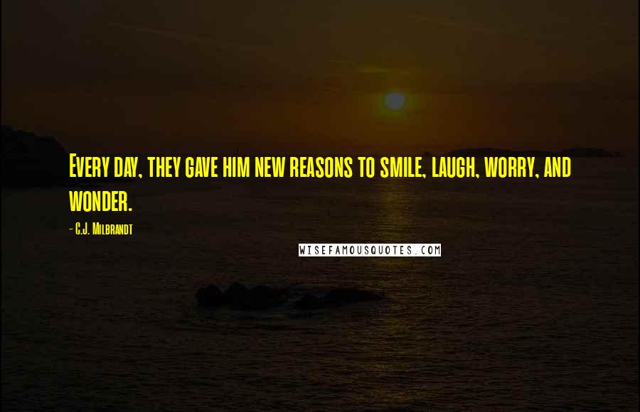C.J. Milbrandt Quotes: Every day, they gave him new reasons to smile, laugh, worry, and wonder.