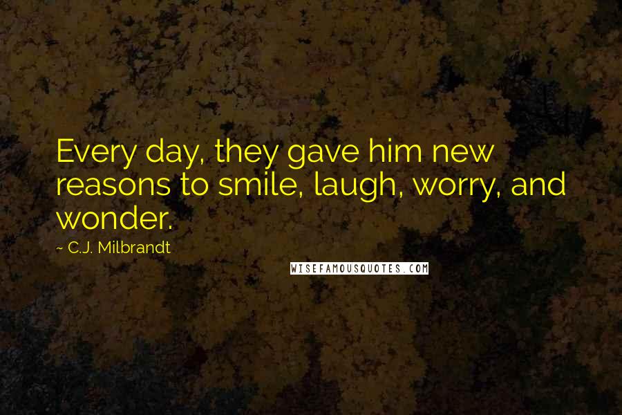 C.J. Milbrandt Quotes: Every day, they gave him new reasons to smile, laugh, worry, and wonder.