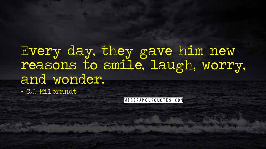 C.J. Milbrandt Quotes: Every day, they gave him new reasons to smile, laugh, worry, and wonder.