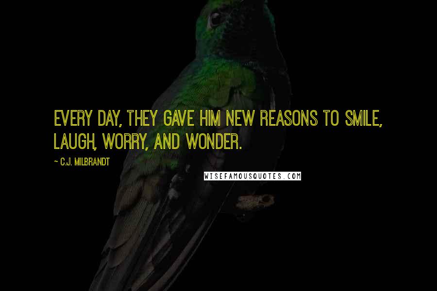 C.J. Milbrandt Quotes: Every day, they gave him new reasons to smile, laugh, worry, and wonder.