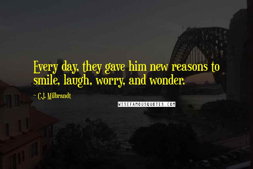 C.J. Milbrandt Quotes: Every day, they gave him new reasons to smile, laugh, worry, and wonder.
