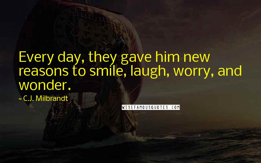C.J. Milbrandt Quotes: Every day, they gave him new reasons to smile, laugh, worry, and wonder.