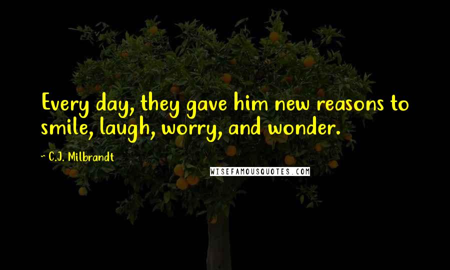 C.J. Milbrandt Quotes: Every day, they gave him new reasons to smile, laugh, worry, and wonder.