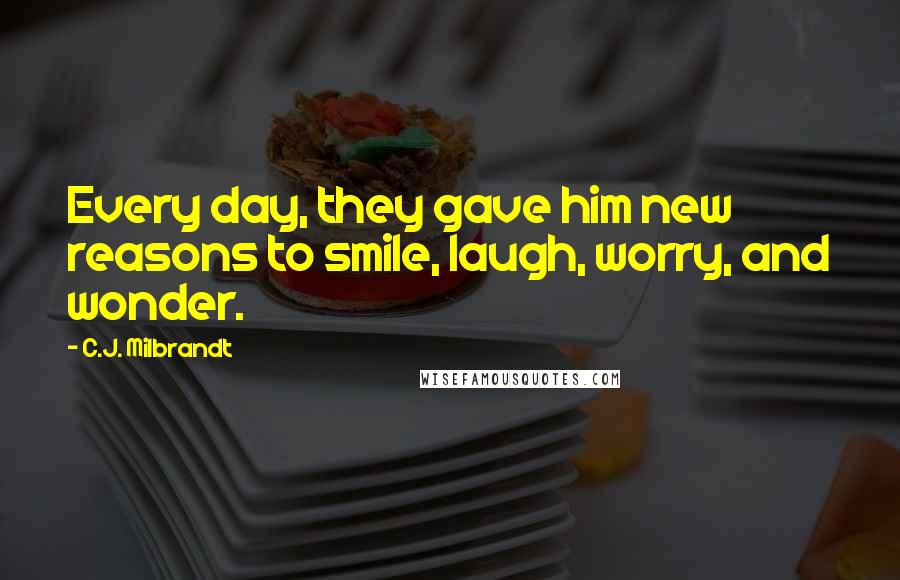 C.J. Milbrandt Quotes: Every day, they gave him new reasons to smile, laugh, worry, and wonder.