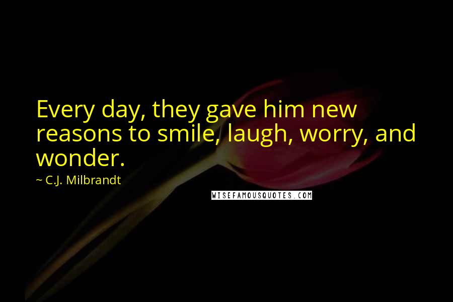 C.J. Milbrandt Quotes: Every day, they gave him new reasons to smile, laugh, worry, and wonder.