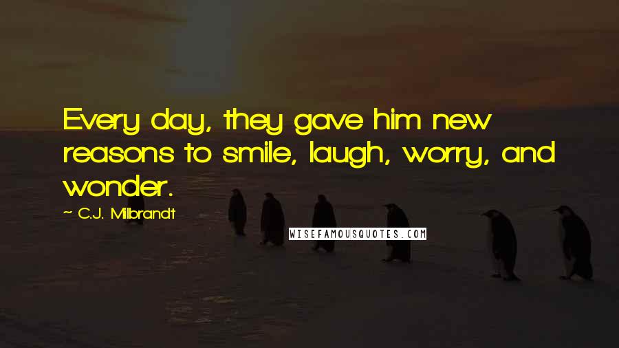 C.J. Milbrandt Quotes: Every day, they gave him new reasons to smile, laugh, worry, and wonder.
