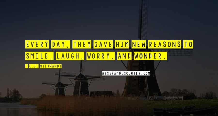 C.J. Milbrandt Quotes: Every day, they gave him new reasons to smile, laugh, worry, and wonder.
