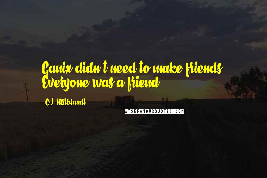 C.J. Milbrandt Quotes: Ganix didn't need to make friends. Everyone was a friend!