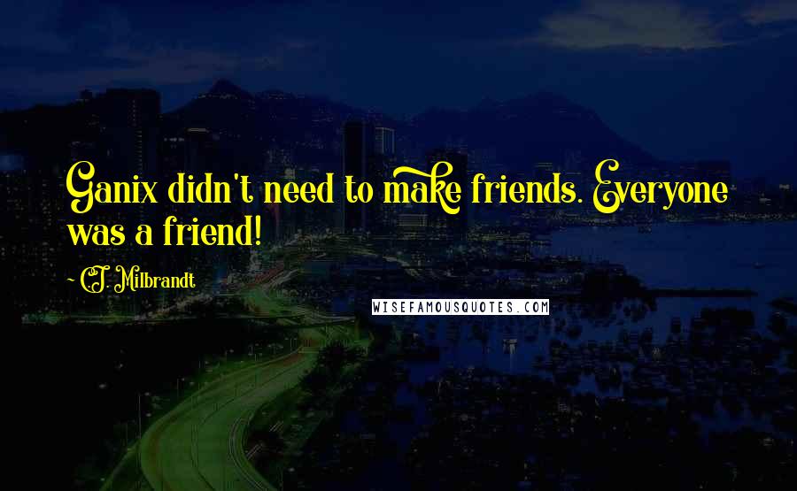 C.J. Milbrandt Quotes: Ganix didn't need to make friends. Everyone was a friend!