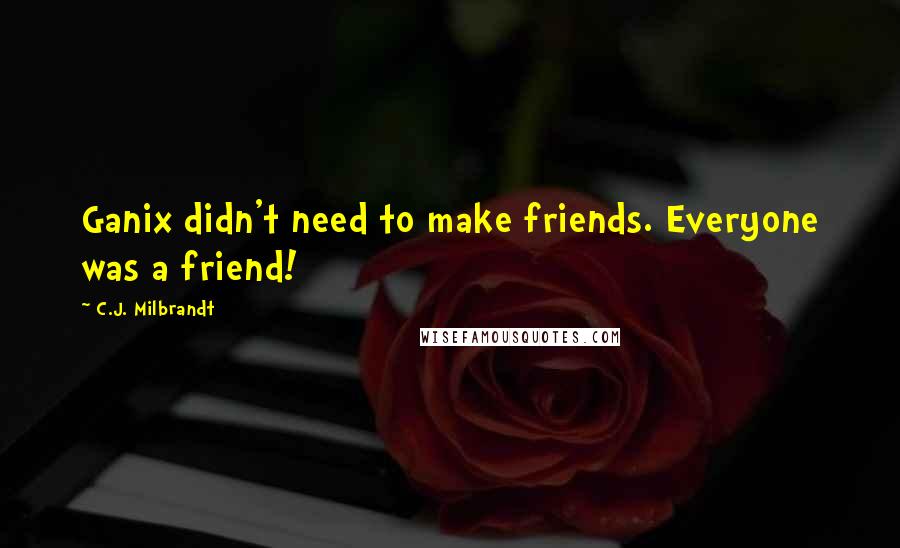 C.J. Milbrandt Quotes: Ganix didn't need to make friends. Everyone was a friend!