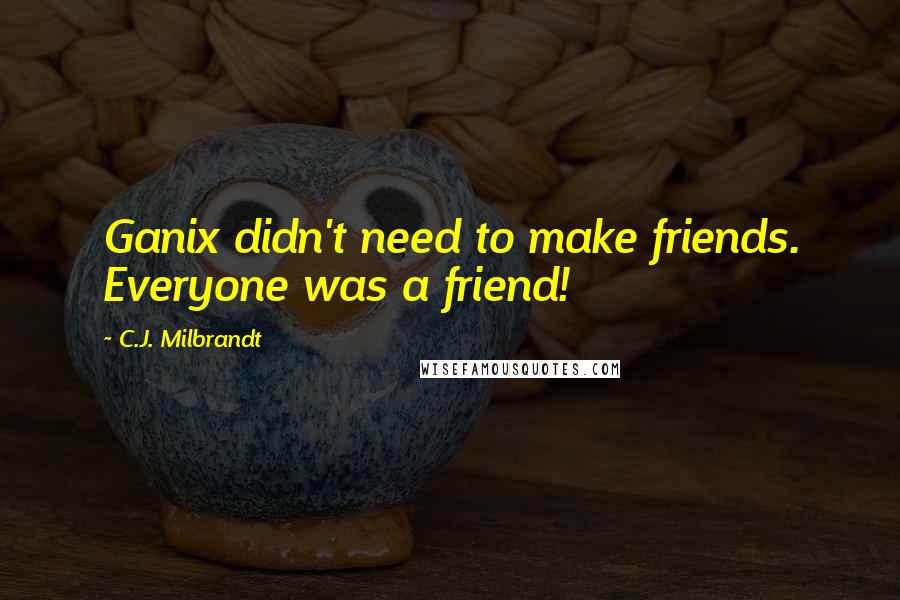 C.J. Milbrandt Quotes: Ganix didn't need to make friends. Everyone was a friend!