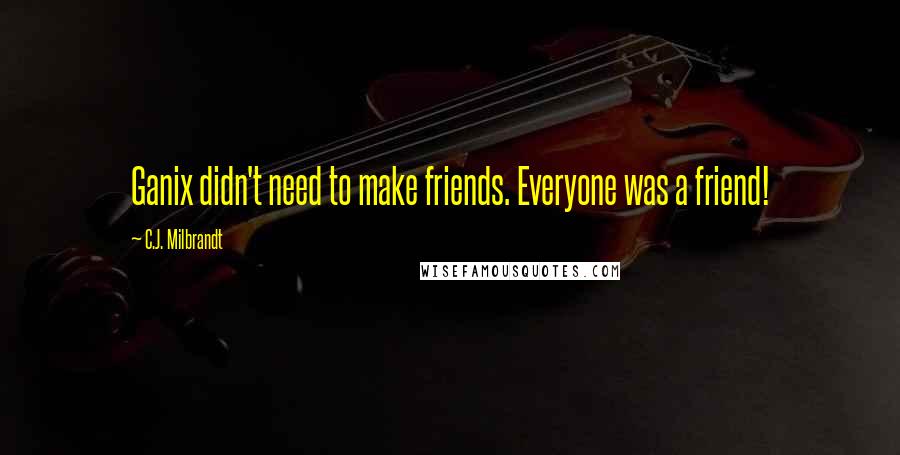 C.J. Milbrandt Quotes: Ganix didn't need to make friends. Everyone was a friend!