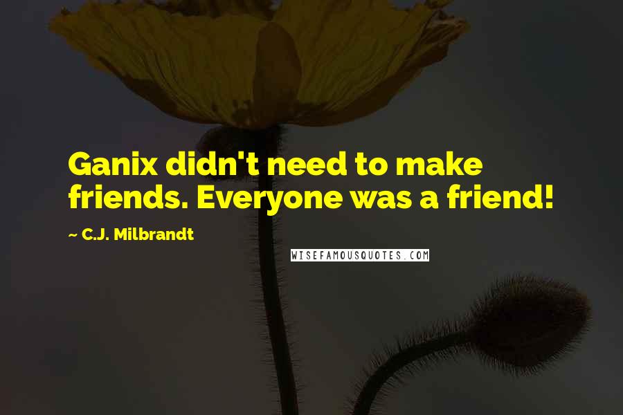 C.J. Milbrandt Quotes: Ganix didn't need to make friends. Everyone was a friend!