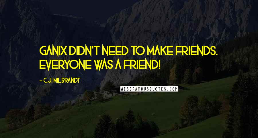 C.J. Milbrandt Quotes: Ganix didn't need to make friends. Everyone was a friend!