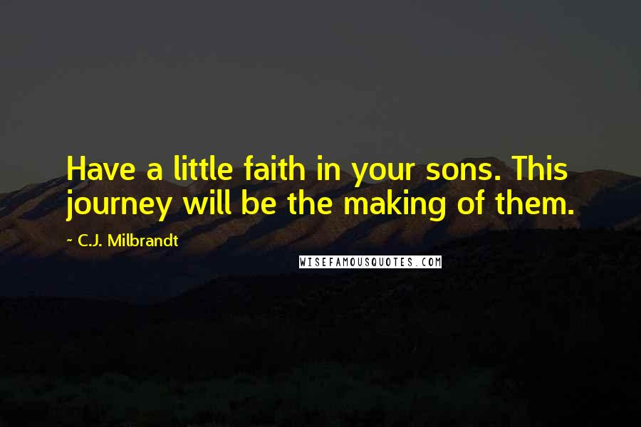 C.J. Milbrandt Quotes: Have a little faith in your sons. This journey will be the making of them.