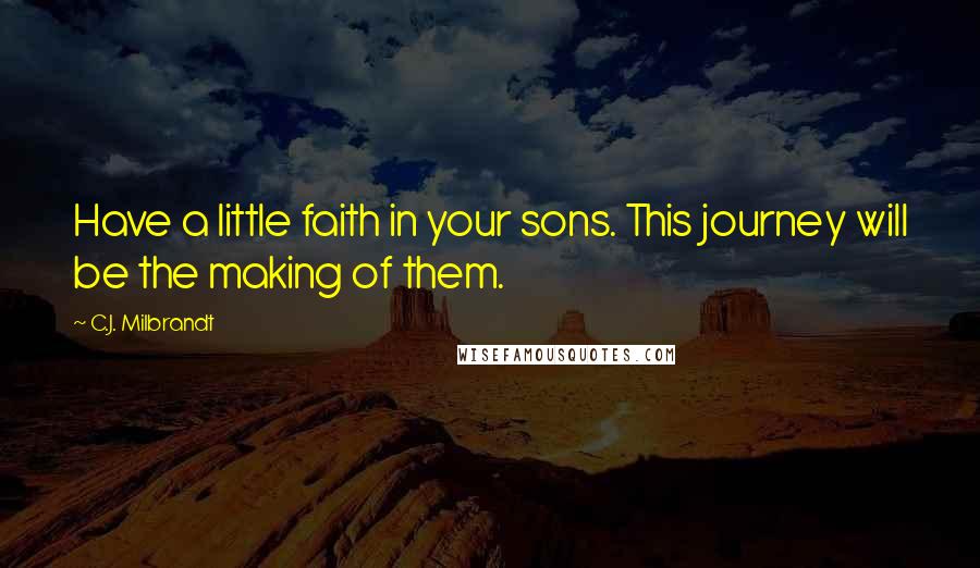 C.J. Milbrandt Quotes: Have a little faith in your sons. This journey will be the making of them.