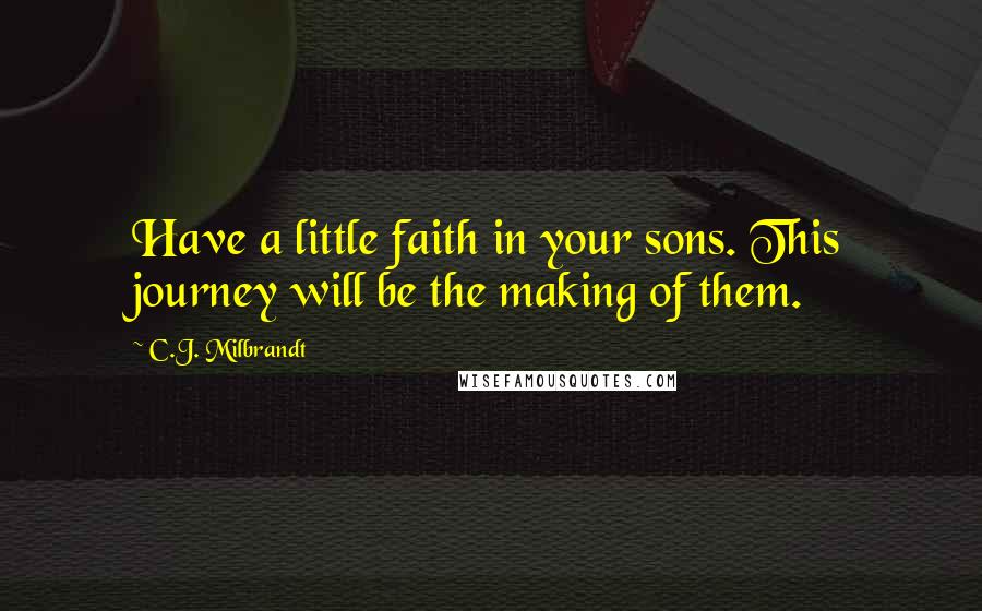 C.J. Milbrandt Quotes: Have a little faith in your sons. This journey will be the making of them.