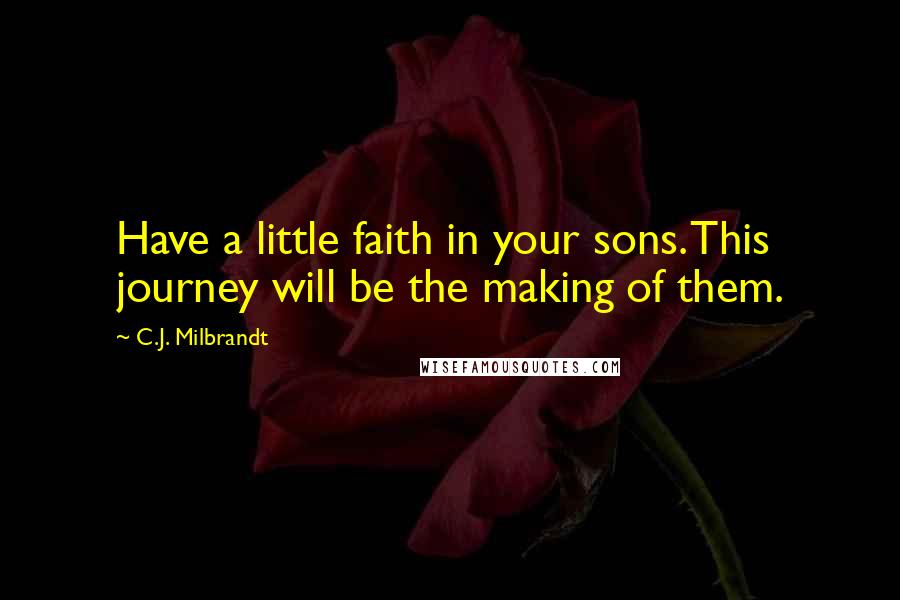 C.J. Milbrandt Quotes: Have a little faith in your sons. This journey will be the making of them.