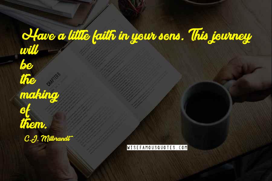 C.J. Milbrandt Quotes: Have a little faith in your sons. This journey will be the making of them.