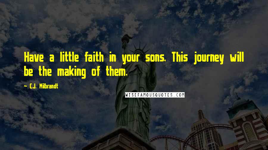 C.J. Milbrandt Quotes: Have a little faith in your sons. This journey will be the making of them.