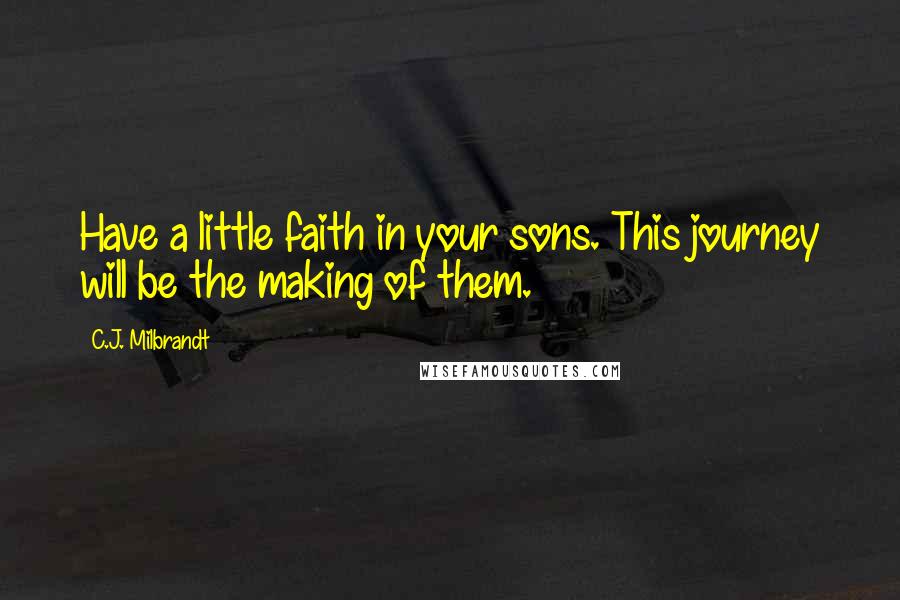 C.J. Milbrandt Quotes: Have a little faith in your sons. This journey will be the making of them.