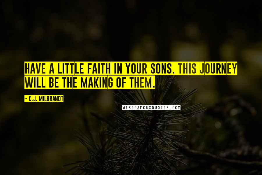 C.J. Milbrandt Quotes: Have a little faith in your sons. This journey will be the making of them.