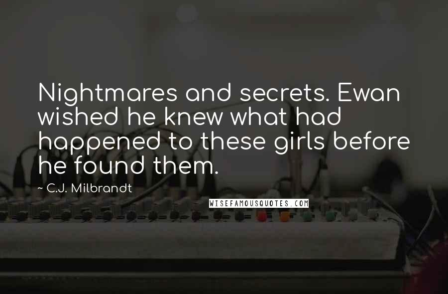 C.J. Milbrandt Quotes: Nightmares and secrets. Ewan wished he knew what had happened to these girls before he found them.