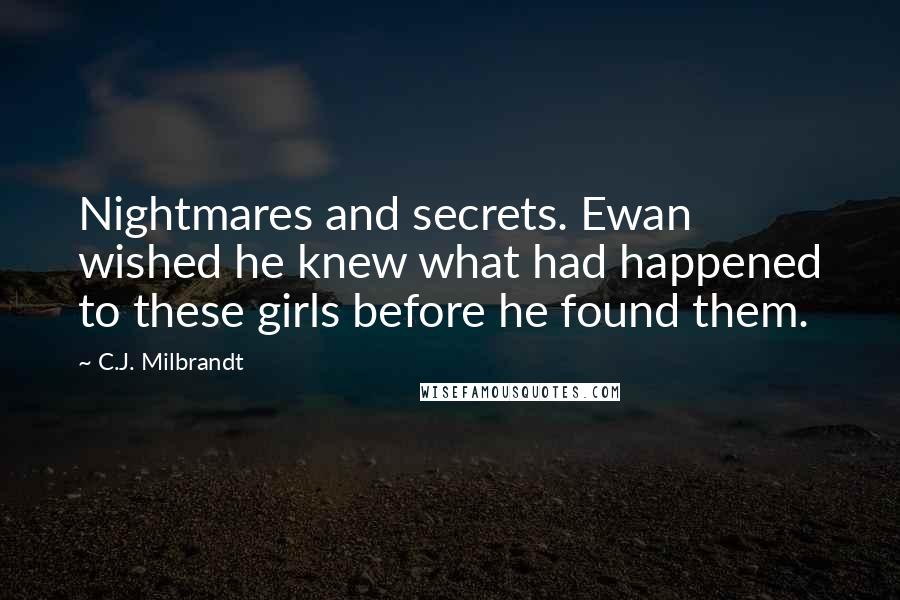 C.J. Milbrandt Quotes: Nightmares and secrets. Ewan wished he knew what had happened to these girls before he found them.