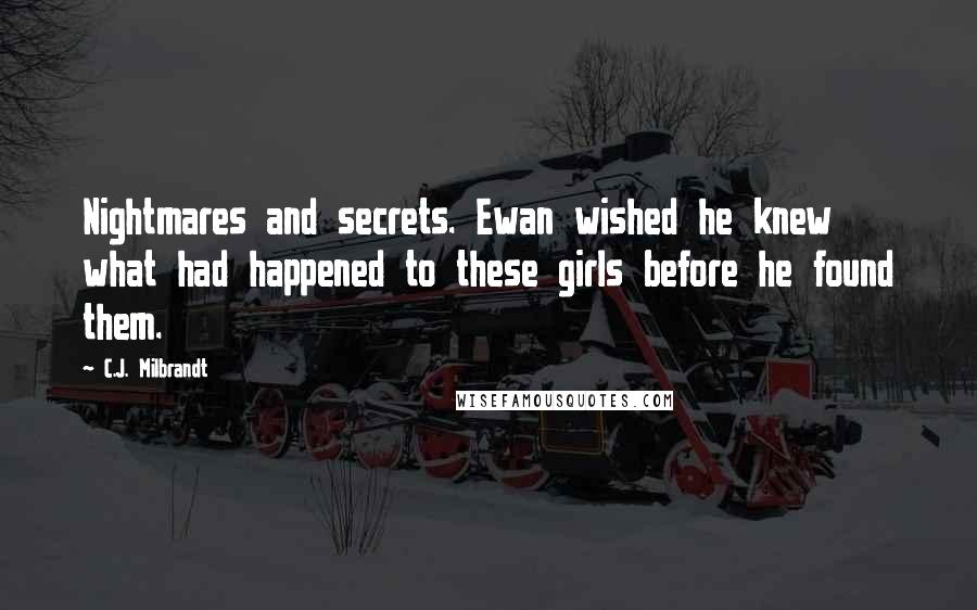 C.J. Milbrandt Quotes: Nightmares and secrets. Ewan wished he knew what had happened to these girls before he found them.