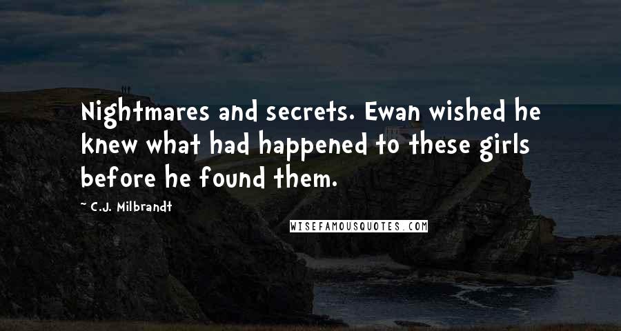 C.J. Milbrandt Quotes: Nightmares and secrets. Ewan wished he knew what had happened to these girls before he found them.