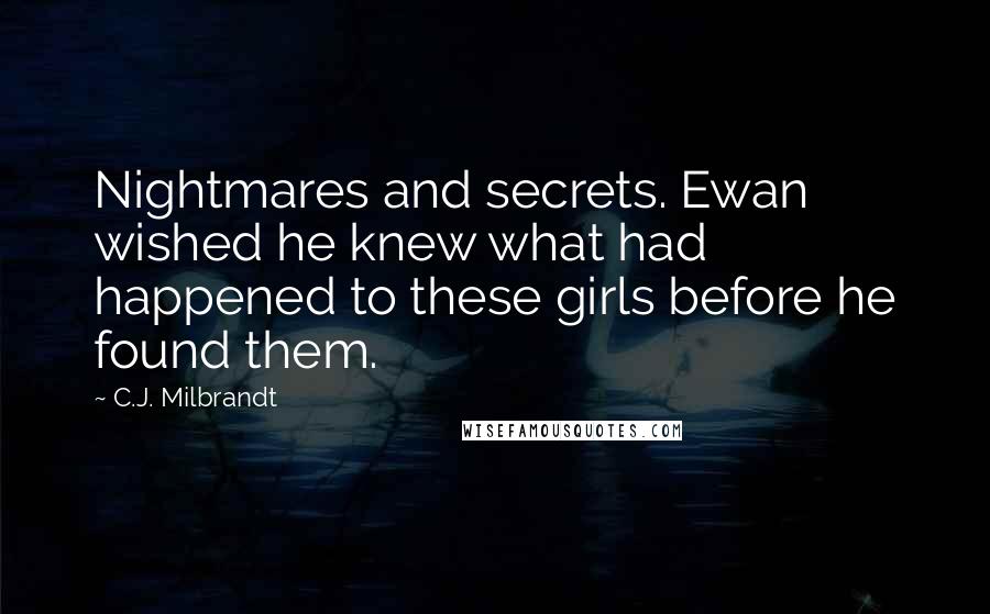 C.J. Milbrandt Quotes: Nightmares and secrets. Ewan wished he knew what had happened to these girls before he found them.