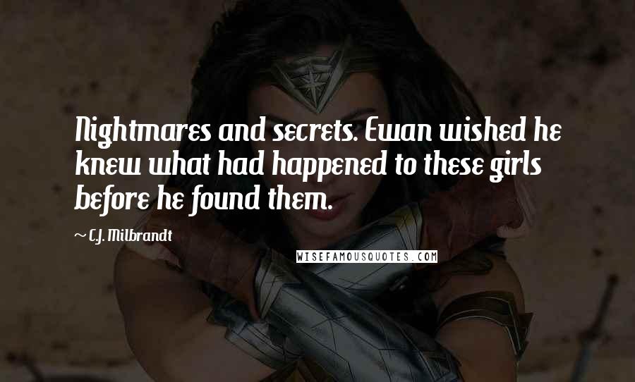 C.J. Milbrandt Quotes: Nightmares and secrets. Ewan wished he knew what had happened to these girls before he found them.